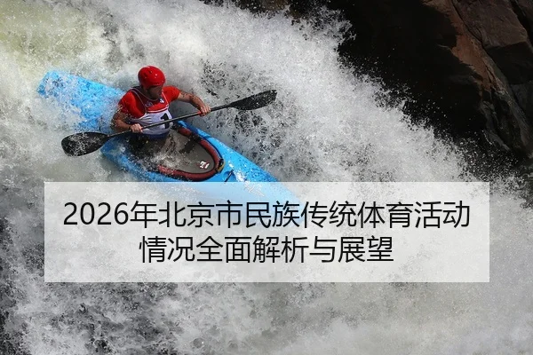 2026年北京市民族传统体育活动情况全面解析与展望